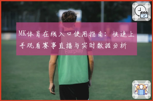 MK体育在线入口使用指南：快速上手观看赛事直播与实时数据分析