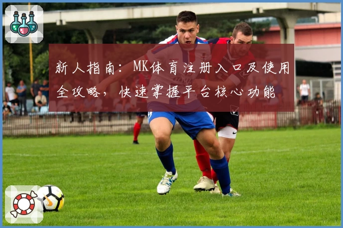 新人指南：MK体育注册入口及使用全攻略，快速掌握平台核心功能