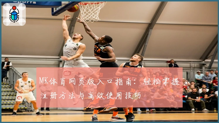 MK体育网页版入口指南：轻松掌握注册方法与高效使用技巧