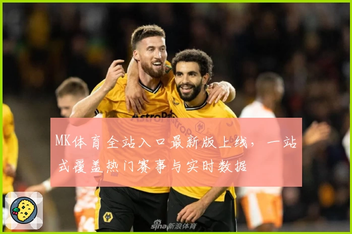 MK体育全站入口最新版上线,一站式覆盖热门赛事与实时数据