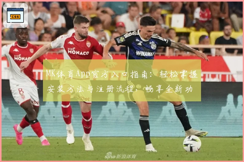 MK体育App官方入口指南:轻松掌握安装方法与注册流程,畅享全新功能亮点